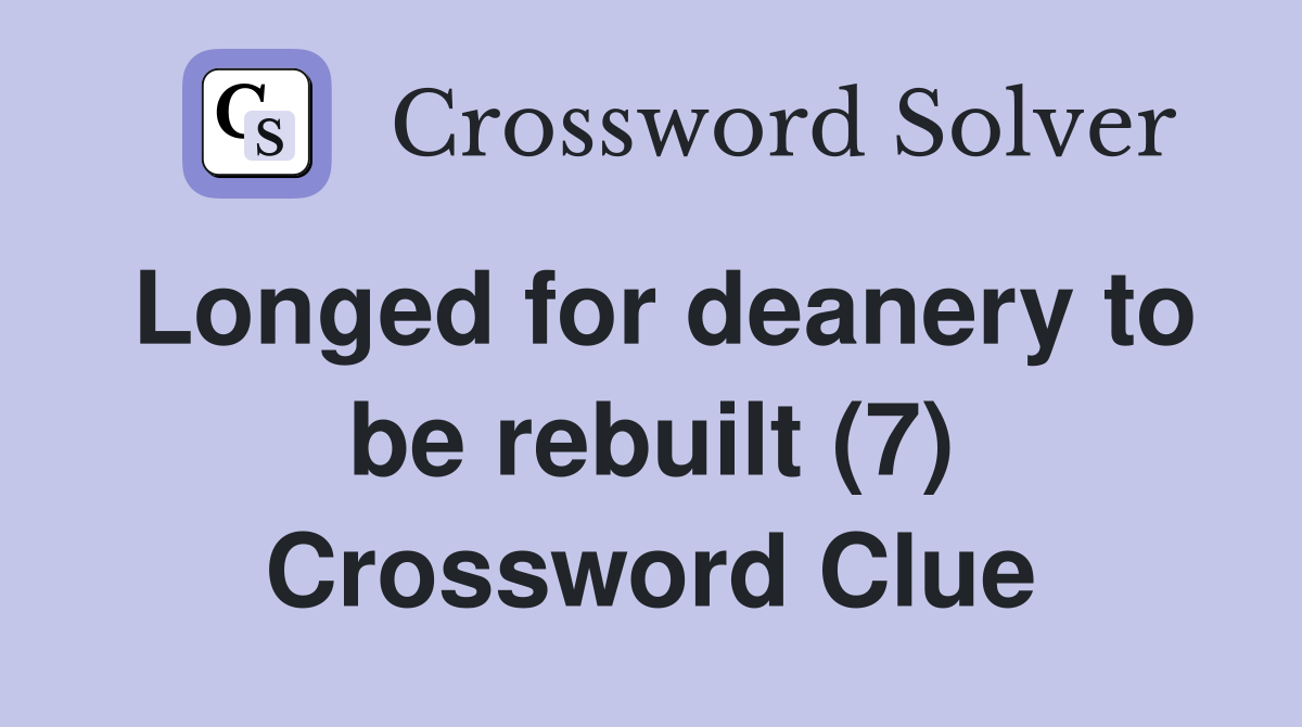 Longed for deanery to be rebuilt (7) Crossword Clue