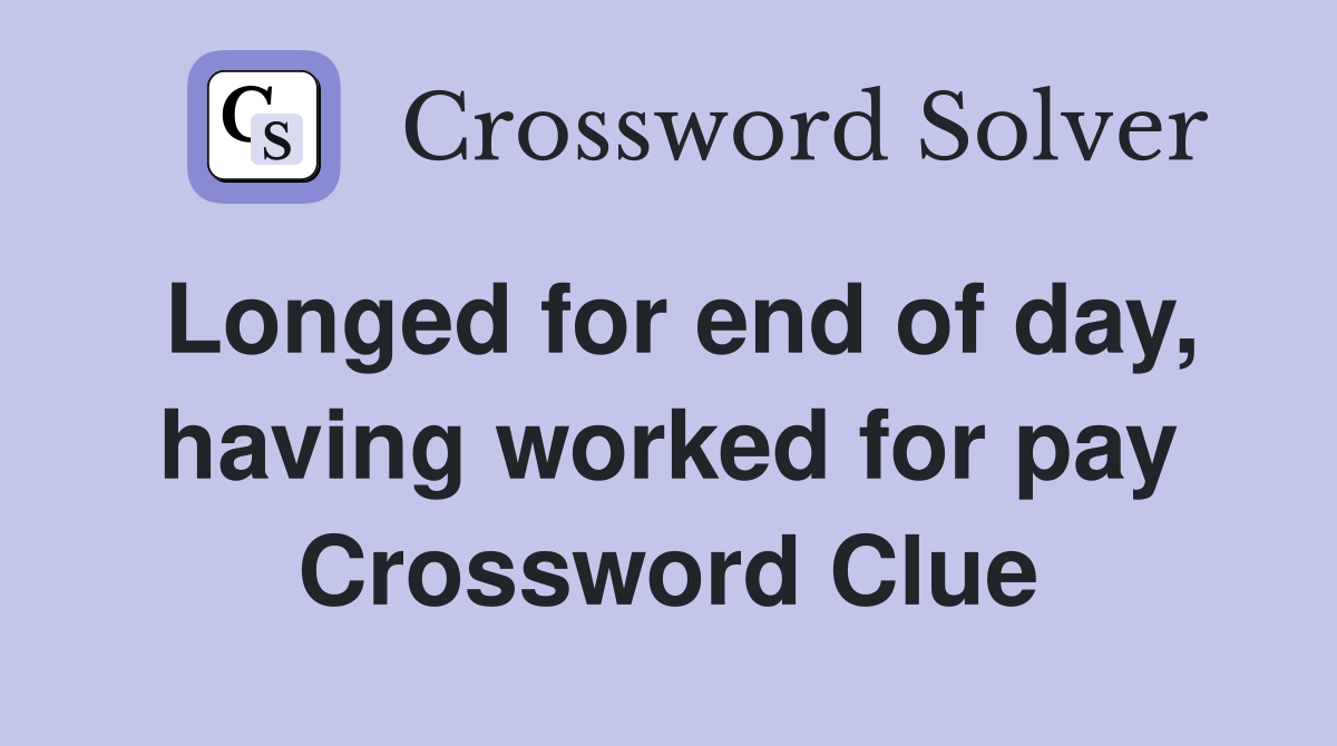 Longed for end of day, having worked for pay Crossword Clue