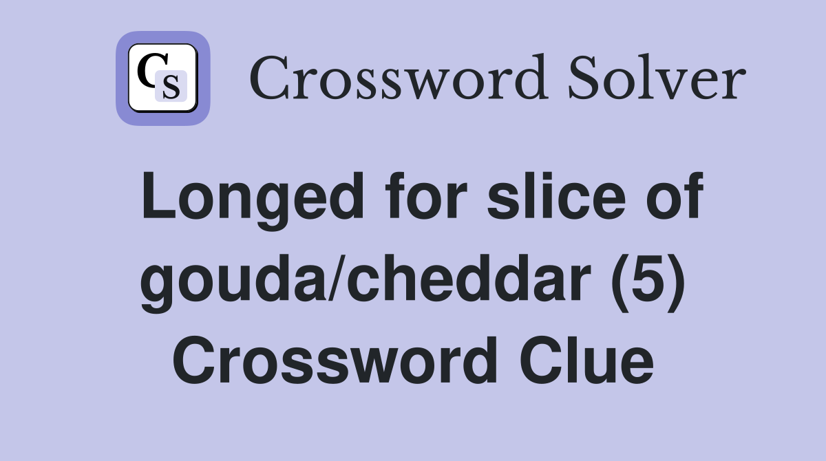 Longed for slice of gouda/cheddar (5) Crossword Clue