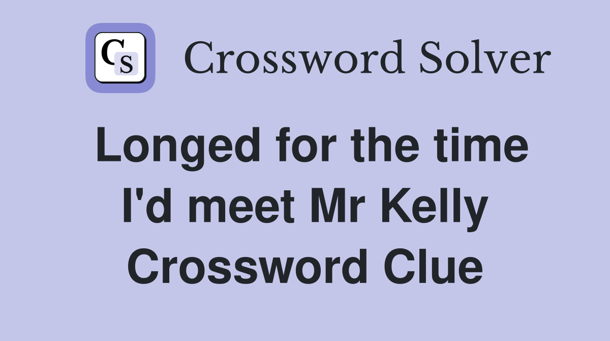 Longed for the time I'd meet Mr Kelly Crossword Clue