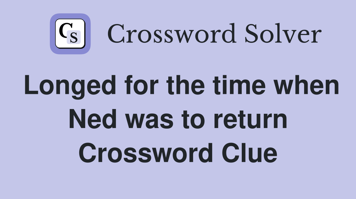 Longed for the time when Ned was to return Crossword Clue