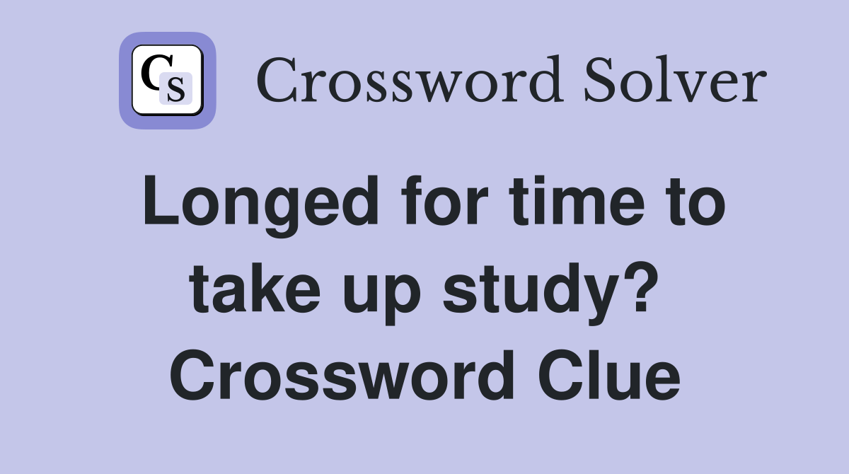 Longed for time to take up study? Crossword Clue
