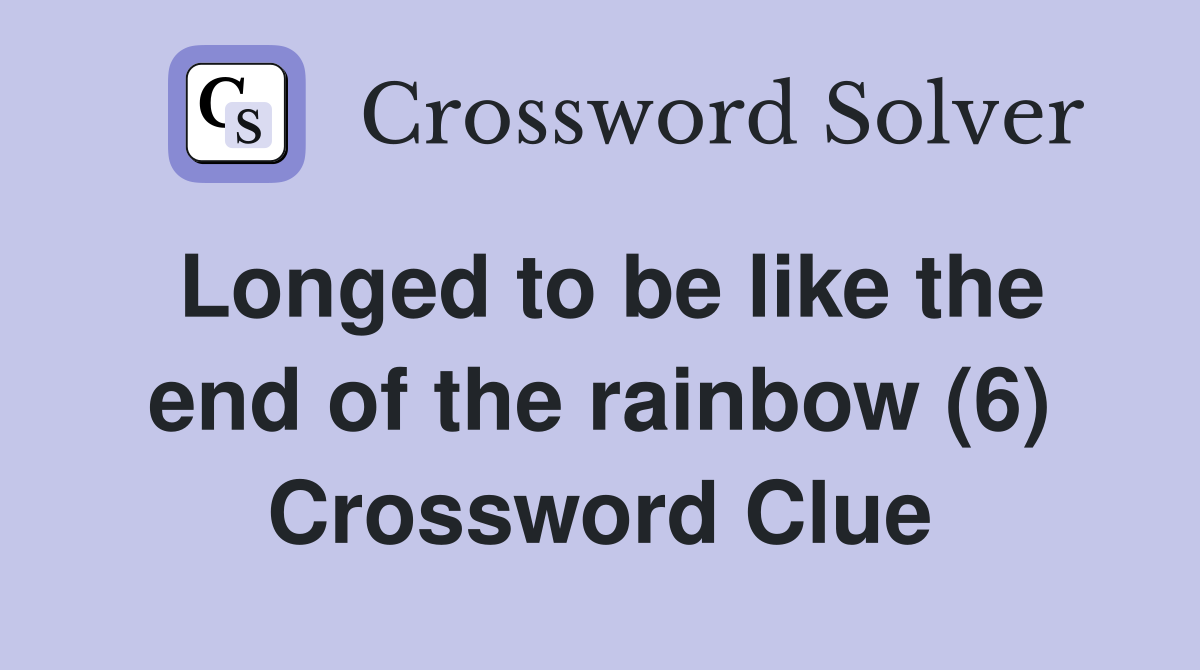 Longed to be like the end of the rainbow (6) Crossword Clue