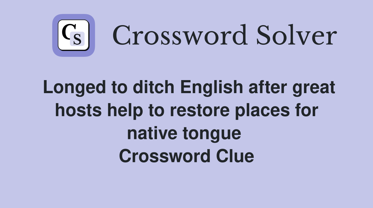 Longed to ditch English after great hosts help to restore places for native tongue  Crossword Clue