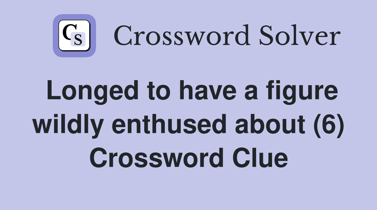 Longed to have a figure wildly enthused about (6) Crossword Clue