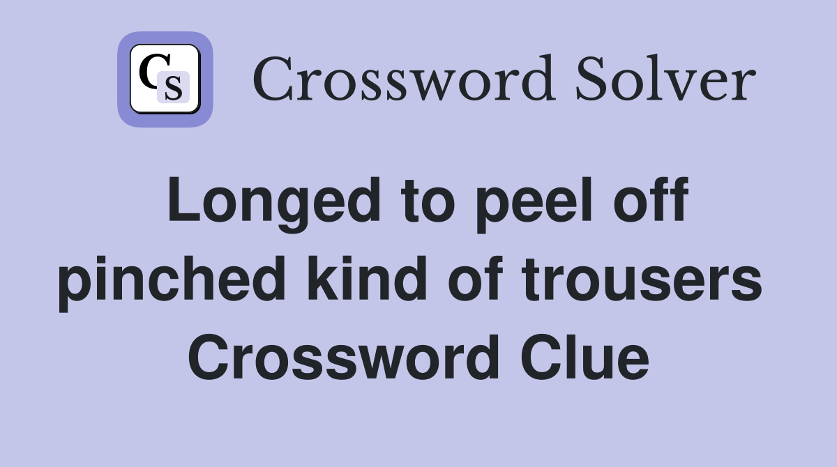 Longed to peel off pinched kind of trousers  Crossword Clue