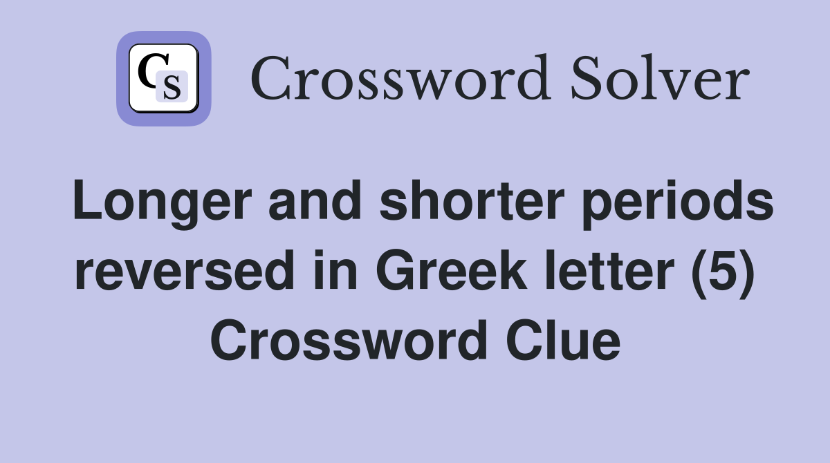 Longer and shorter periods reversed in Greek letter (5) Crossword Clue