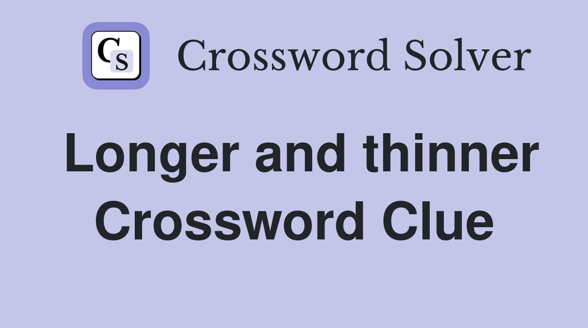 Longer and thinner Crossword Clue