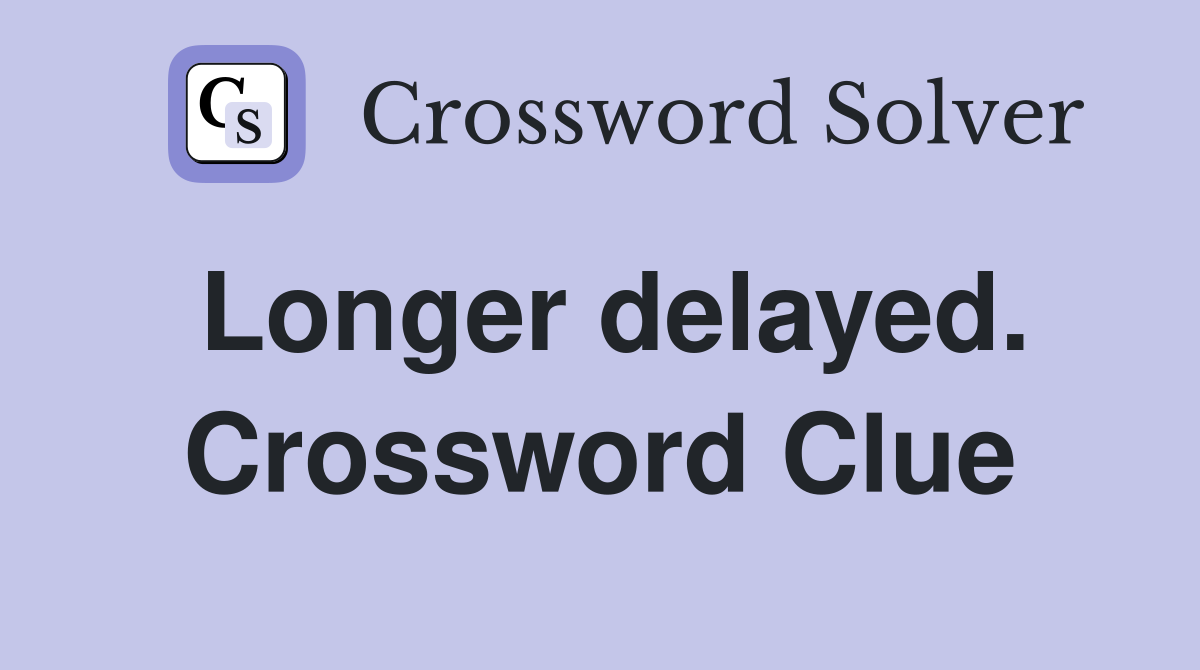 Longer delayed. Crossword Clue
