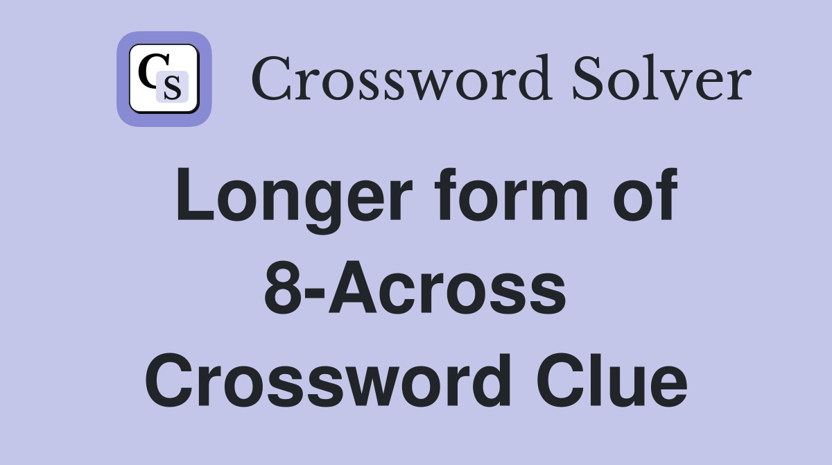 Longer form of 8-Across Crossword Clue