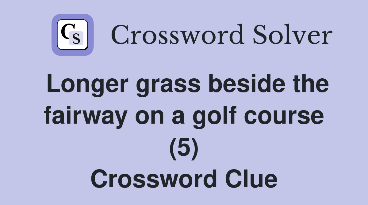Longer grass beside the fairway on a golf course (5) Crossword Clue
