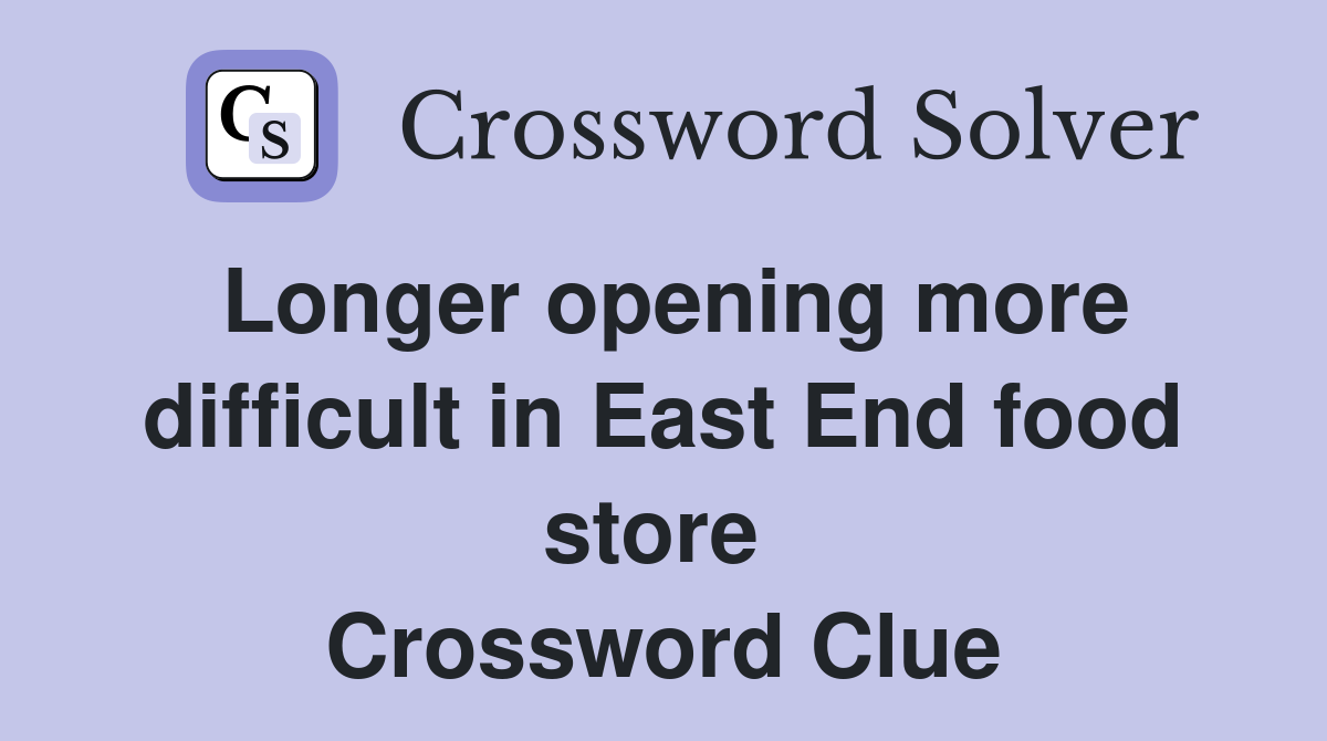 Longer opening more difficult in East End food store  Crossword Clue