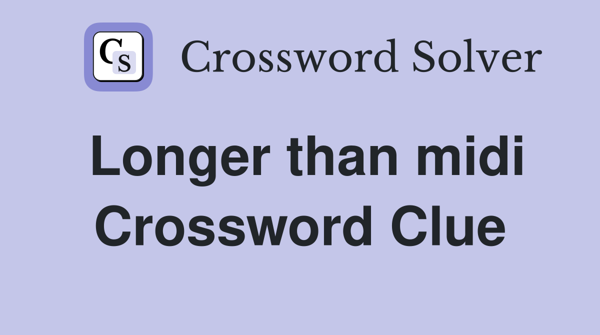 Longer than midi Crossword Clue