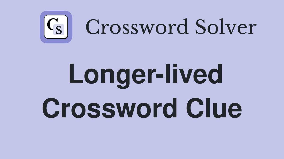 Longer-lived Crossword Clue