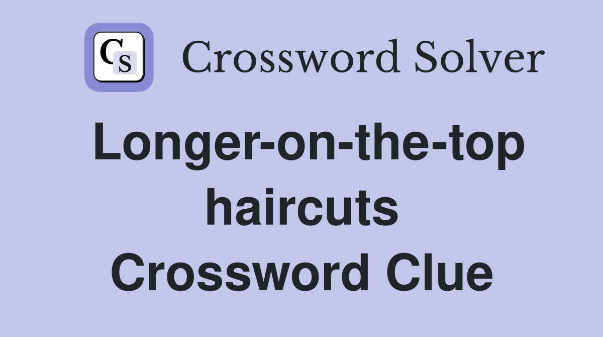 Longer-on-the-top haircuts Crossword Clue