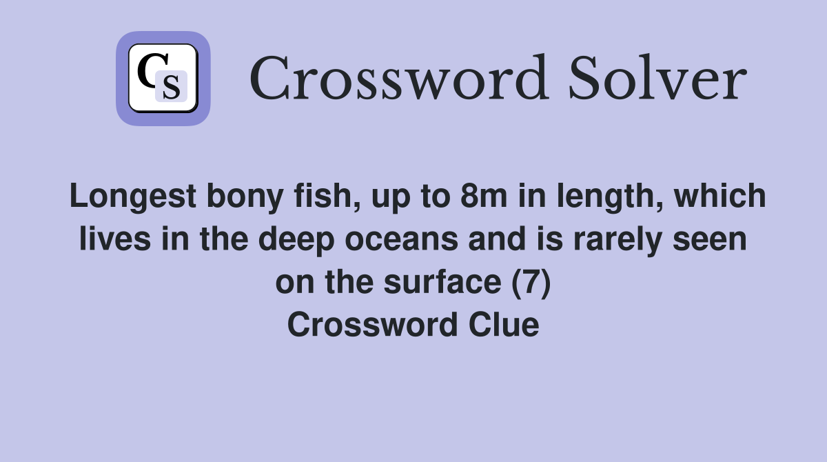 Longest bony fish, up to 8m in length, which lives in the deep oceans and is rarely seen on the surface (7) Crossword Clue