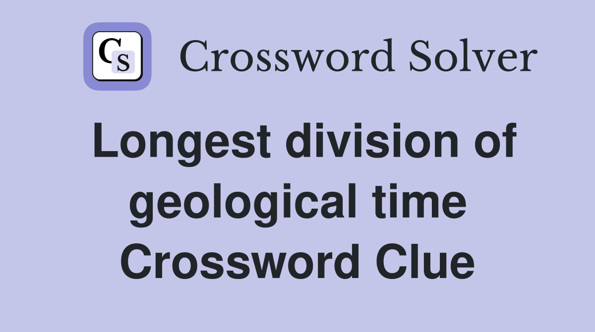 Longest division of geological time Crossword Clue