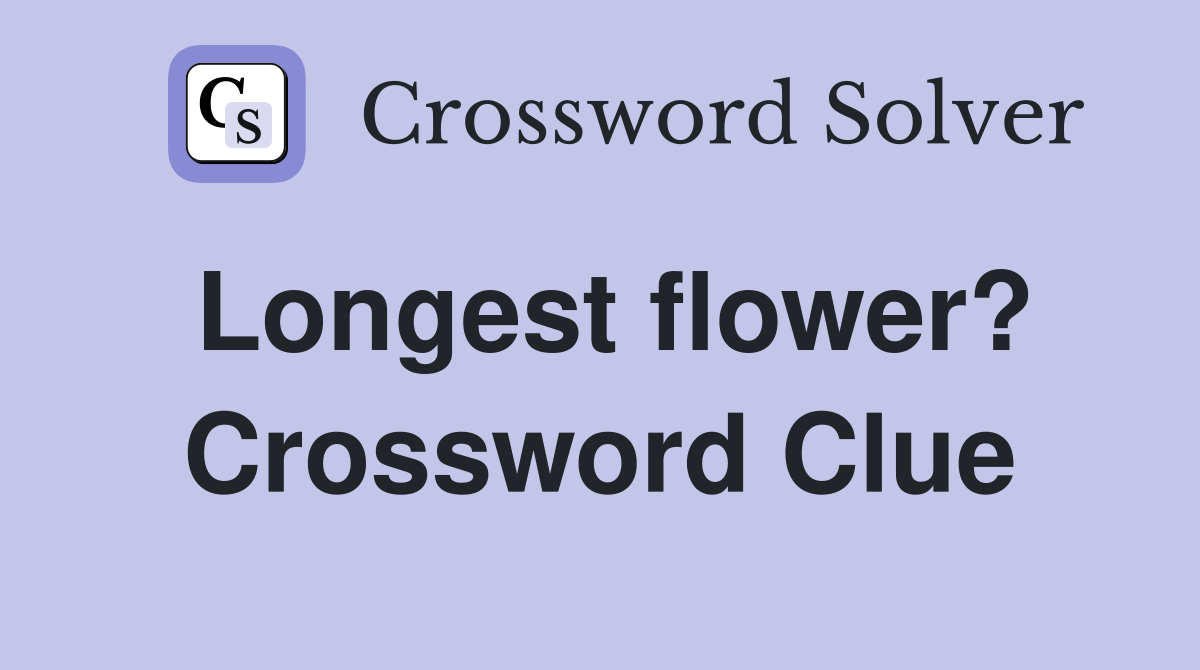 Longest flower? Crossword Clue