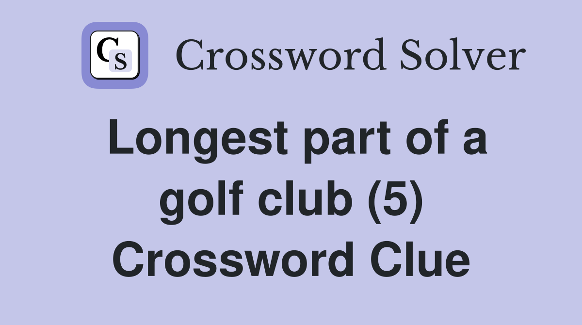 Longest part of a golf club (5) Crossword Clue
