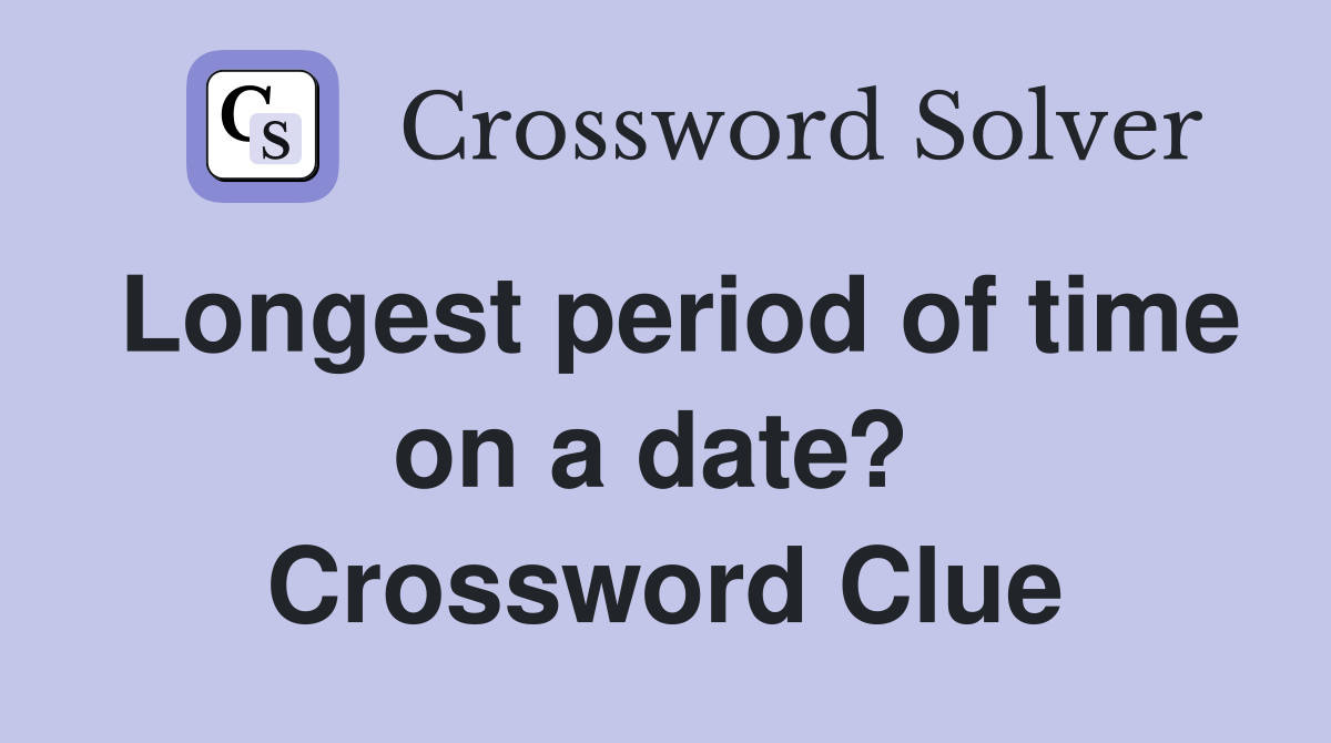 Longest period of time on a date?  Crossword Clue