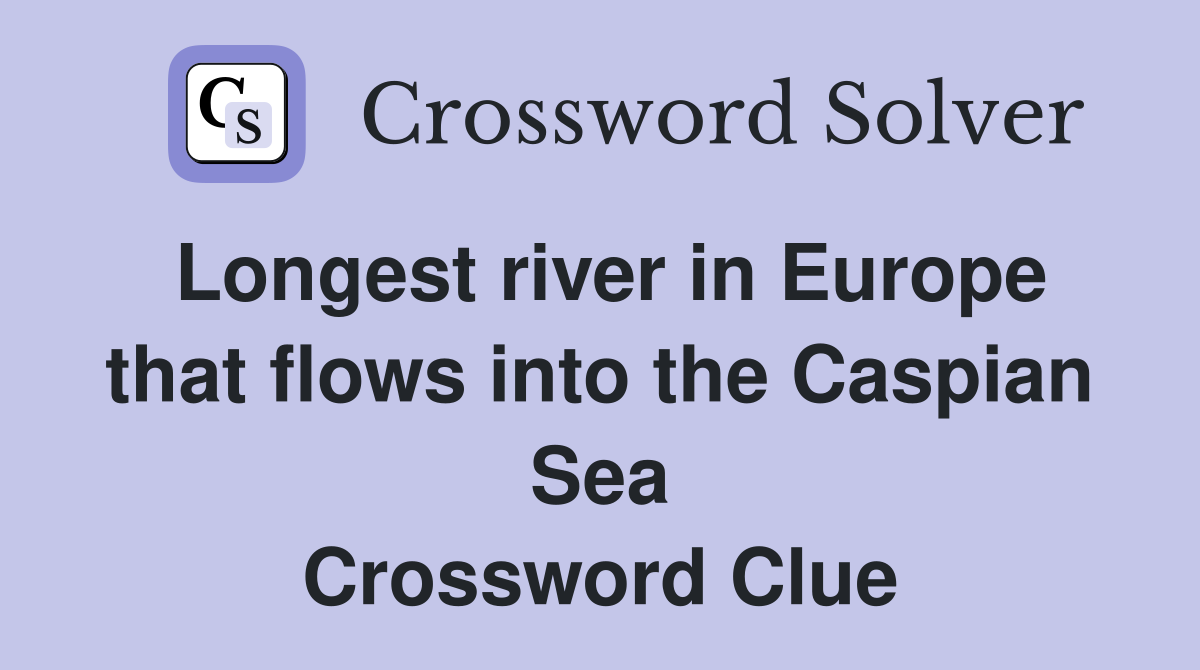 Longest river in Europe that flows into the Caspian Sea Crossword Clue