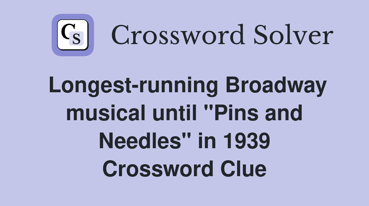 Longest-running Broadway musical until "Pins and Needles" in 1939 Crossword Clue