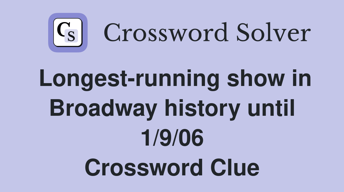 Longest-running show in Broadway history until 1/9/06 Crossword Clue