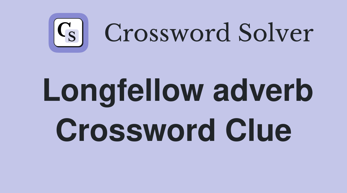 Longfellow adverb Crossword Clue