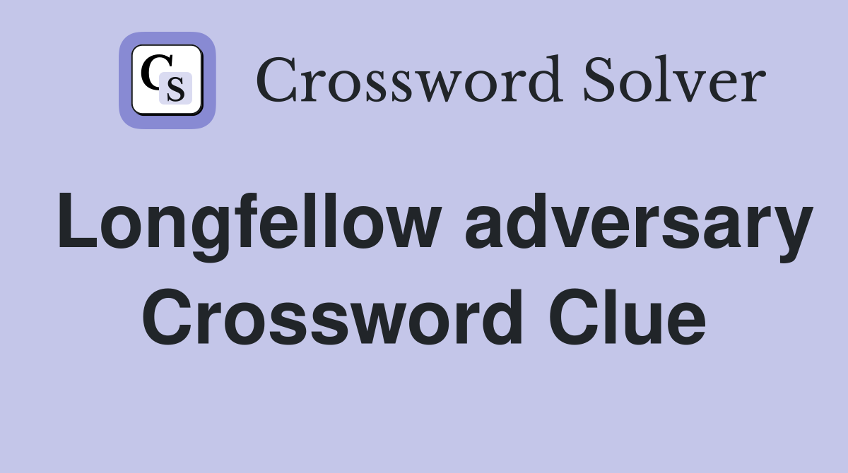 Longfellow adversary Crossword Clue