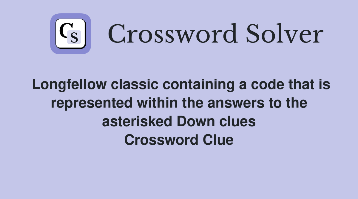 Longfellow classic containing a code that is represented within the answers to the asterisked Down clues Crossword Clue