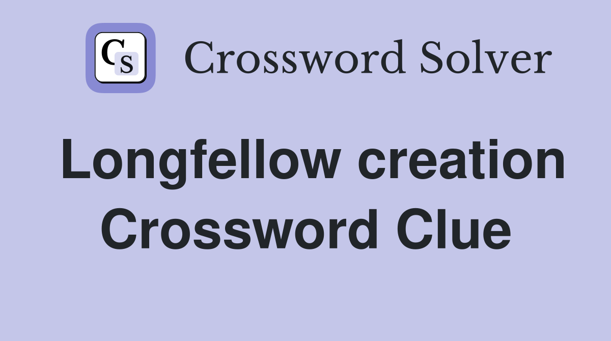 Longfellow creation Crossword Clue