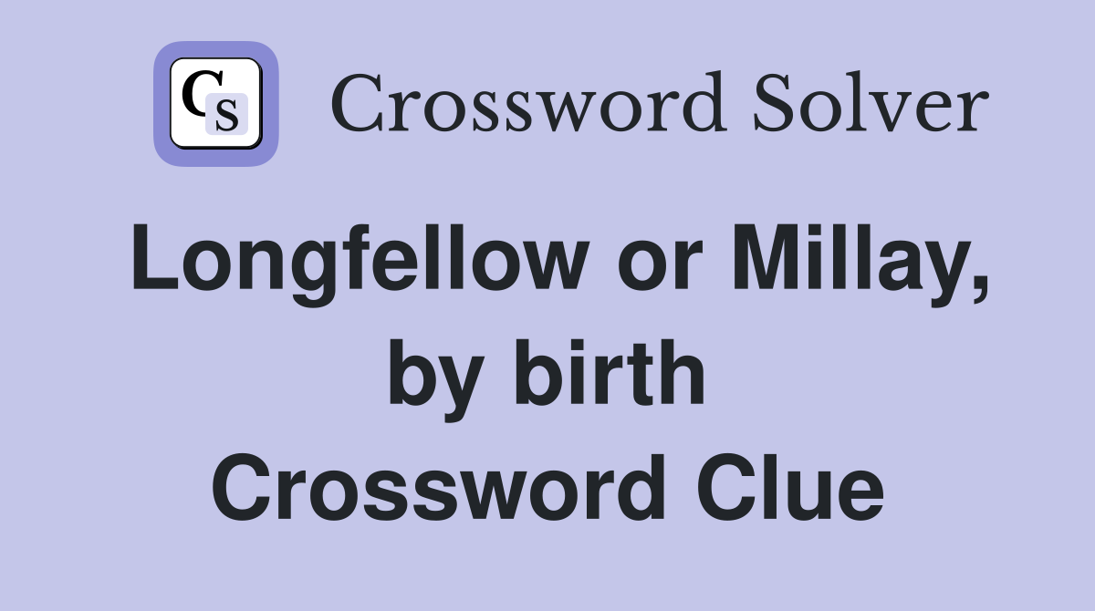 Longfellow or Millay, by birth Crossword Clue