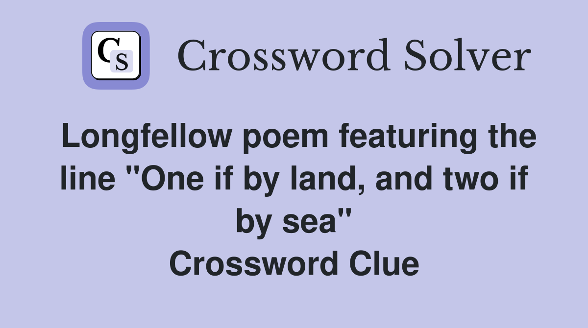 Longfellow poem featuring the line "One if by land, and two if by sea" Crossword Clue