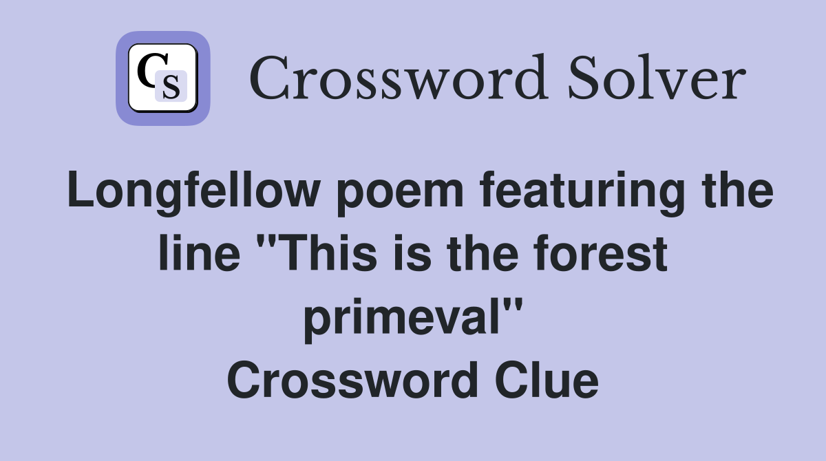 Longfellow poem featuring the line "This is the forest primeval" Crossword Clue