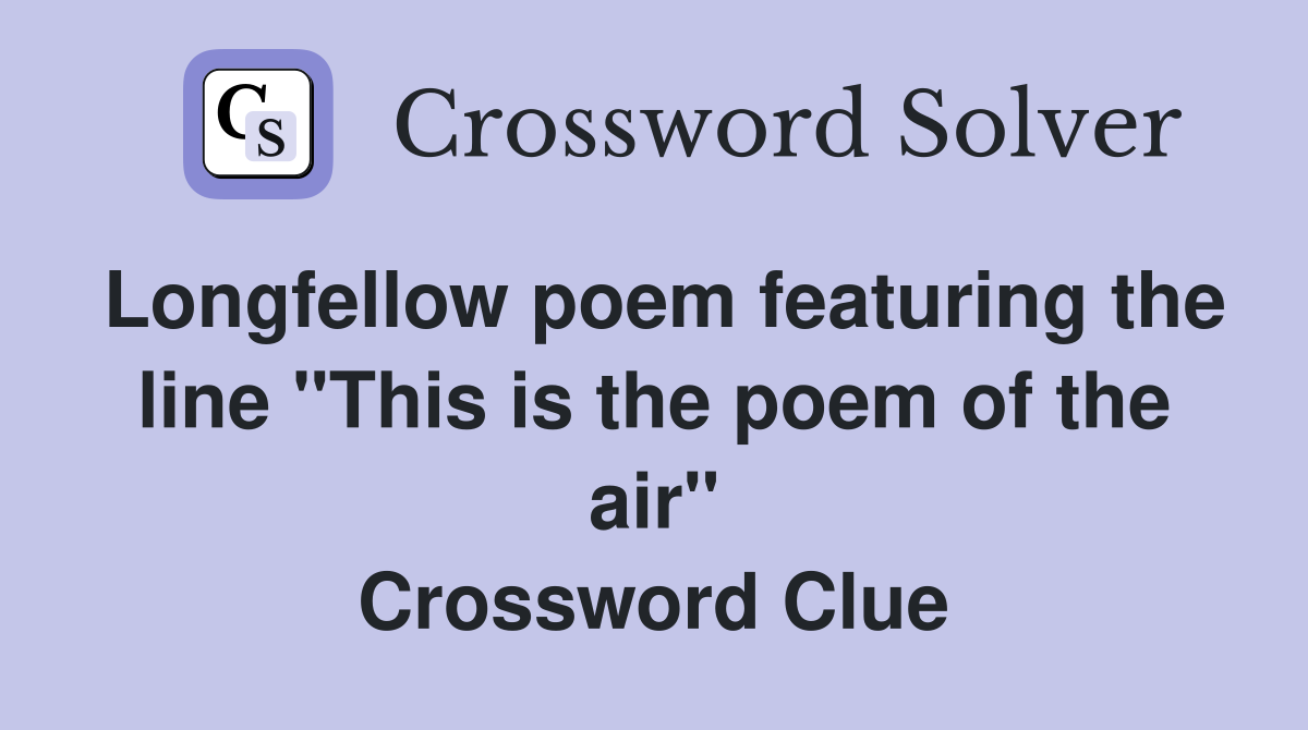 Longfellow poem featuring the line "This is the poem of the air" Crossword Clue