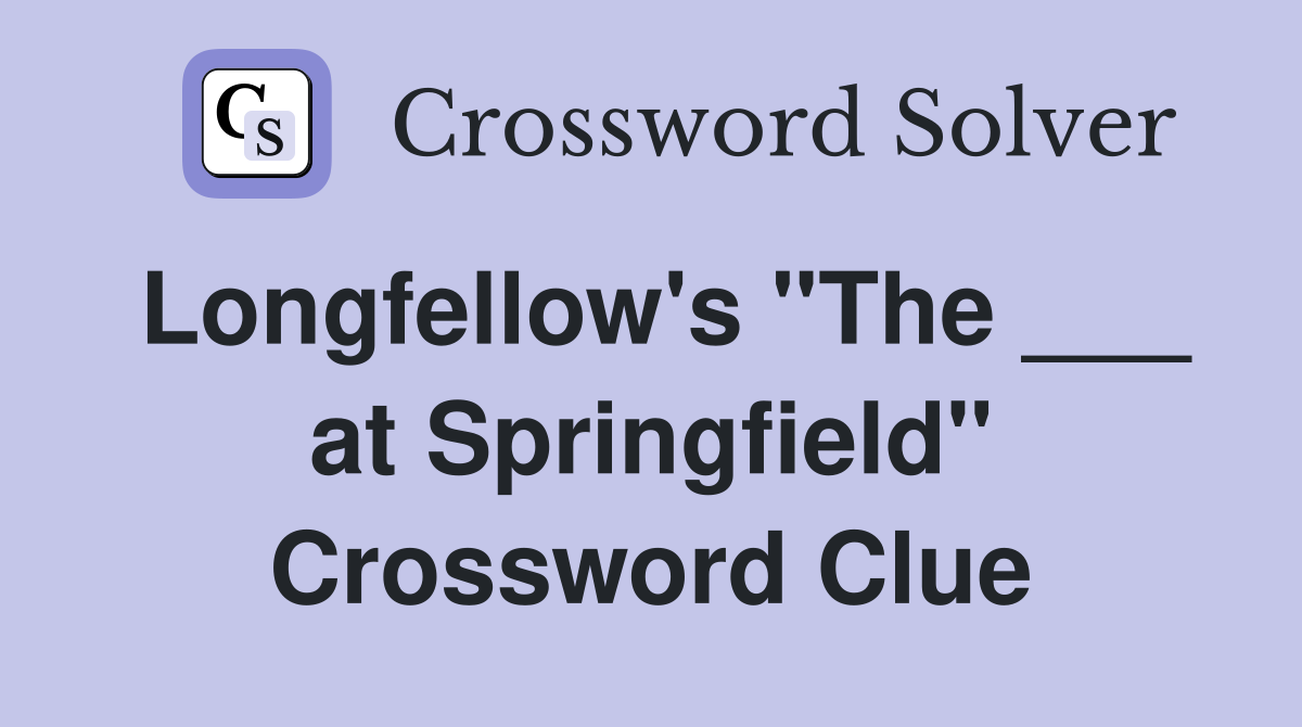 Longfellow's "The ___ at Springfield" Crossword Clue