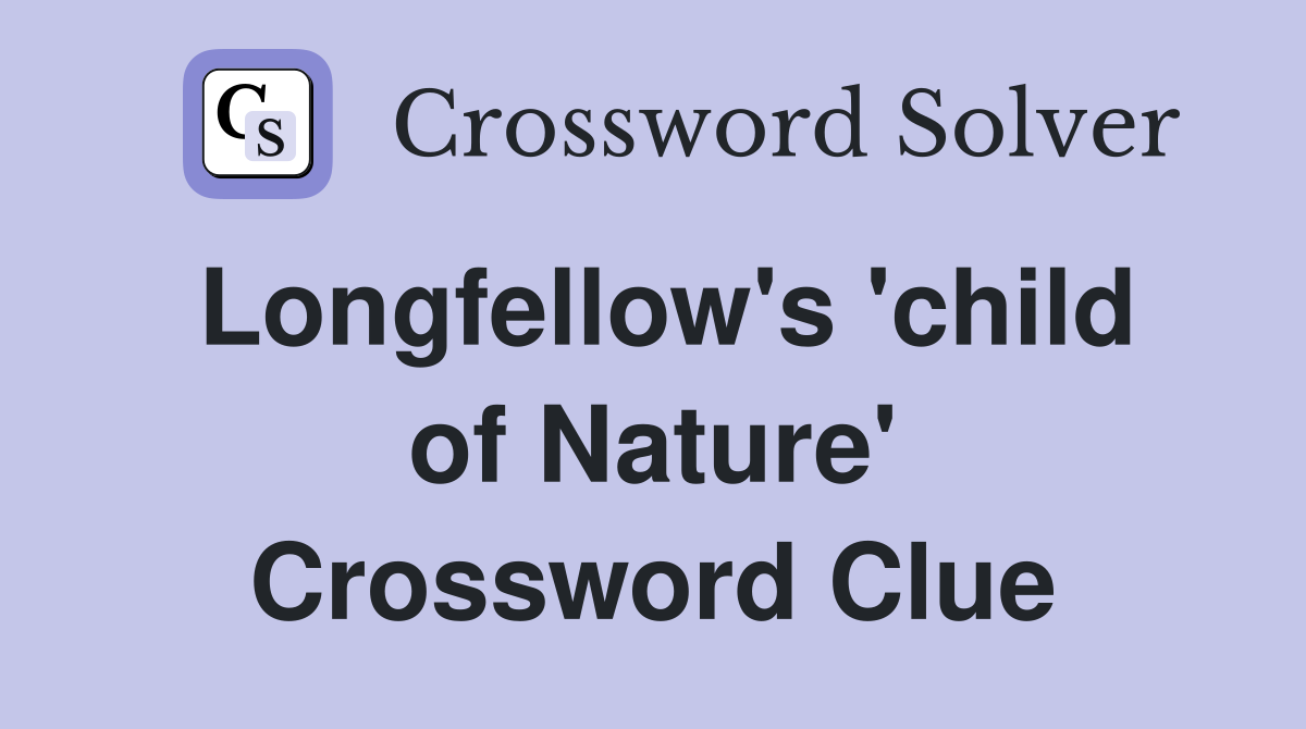 Longfellow's 'child of Nature' Crossword Clue