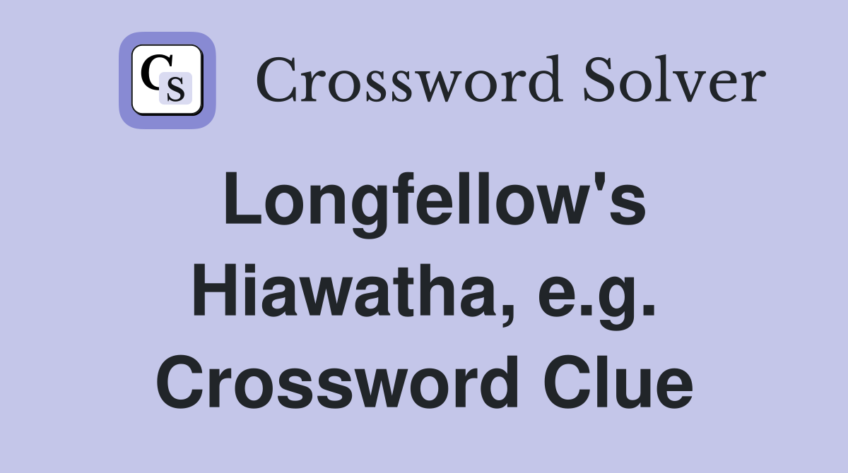 Longfellow's Hiawatha, e.g. Crossword Clue