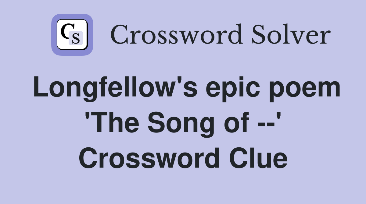 Longfellow's epic poem 'The Song of --' Crossword Clue