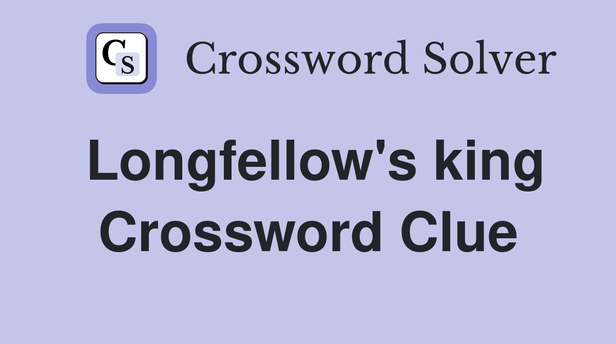 Longfellow's king Crossword Clue