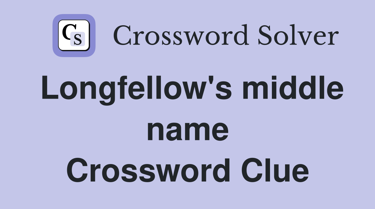Longfellow's middle name Crossword Clue
