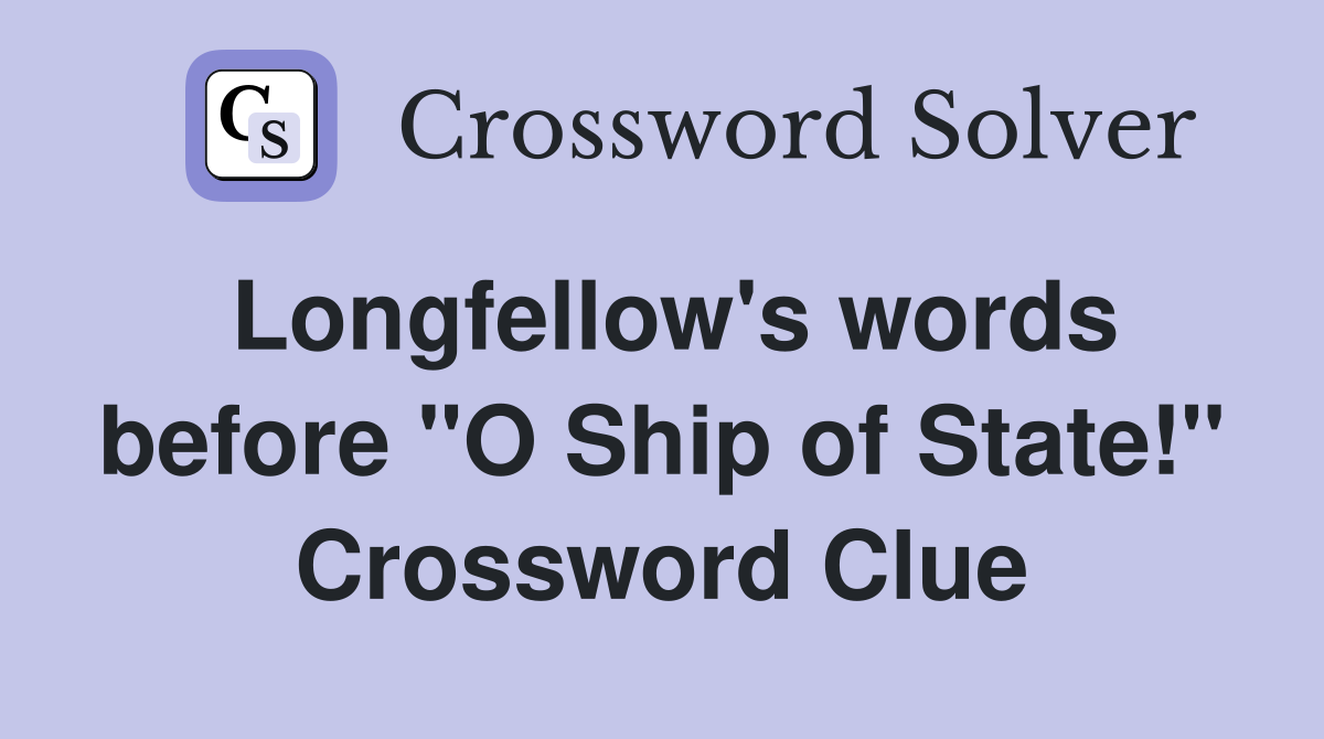 Longfellow's words before "O Ship of State!" Crossword Clue