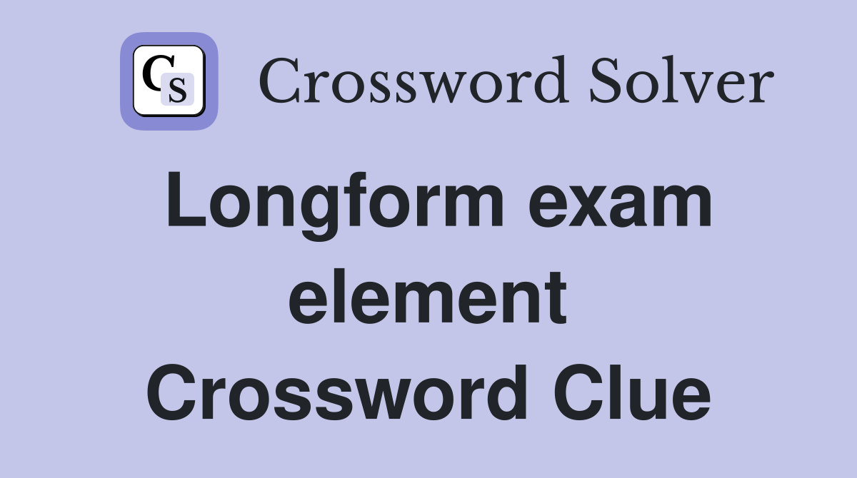 Longform exam element Crossword Clue