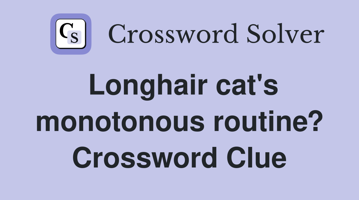 Longhair cat's monotonous routine? Crossword Clue