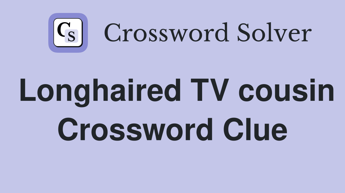 Longhaired TV cousin Crossword Clue