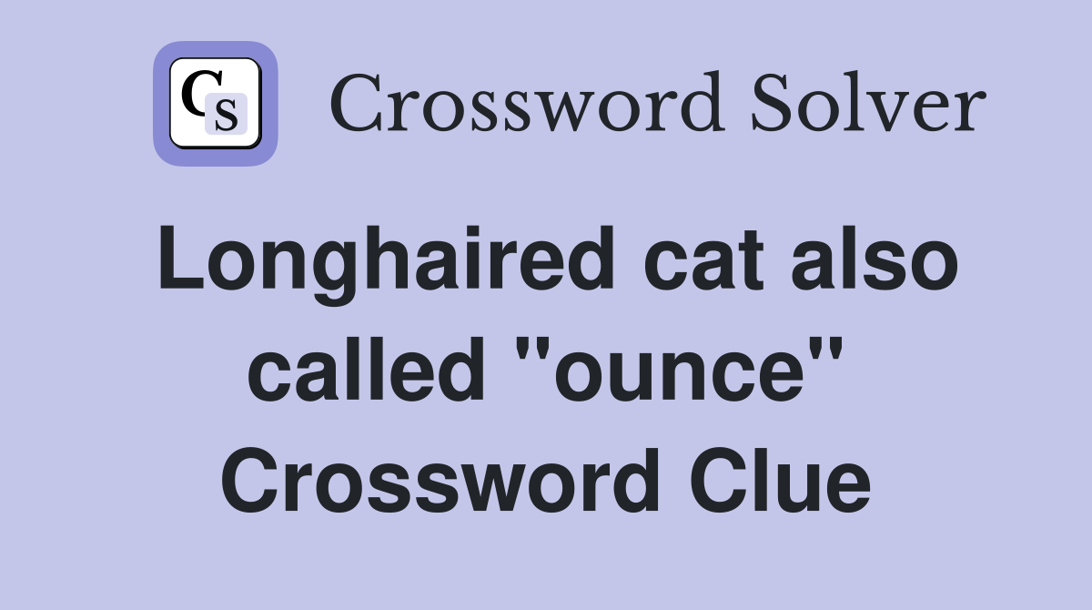 Longhaired cat also called "ounce" Crossword Clue