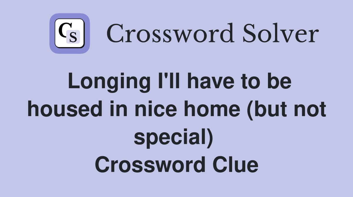 Longing I'll have to be housed in nice home (but not special)  Crossword Clue