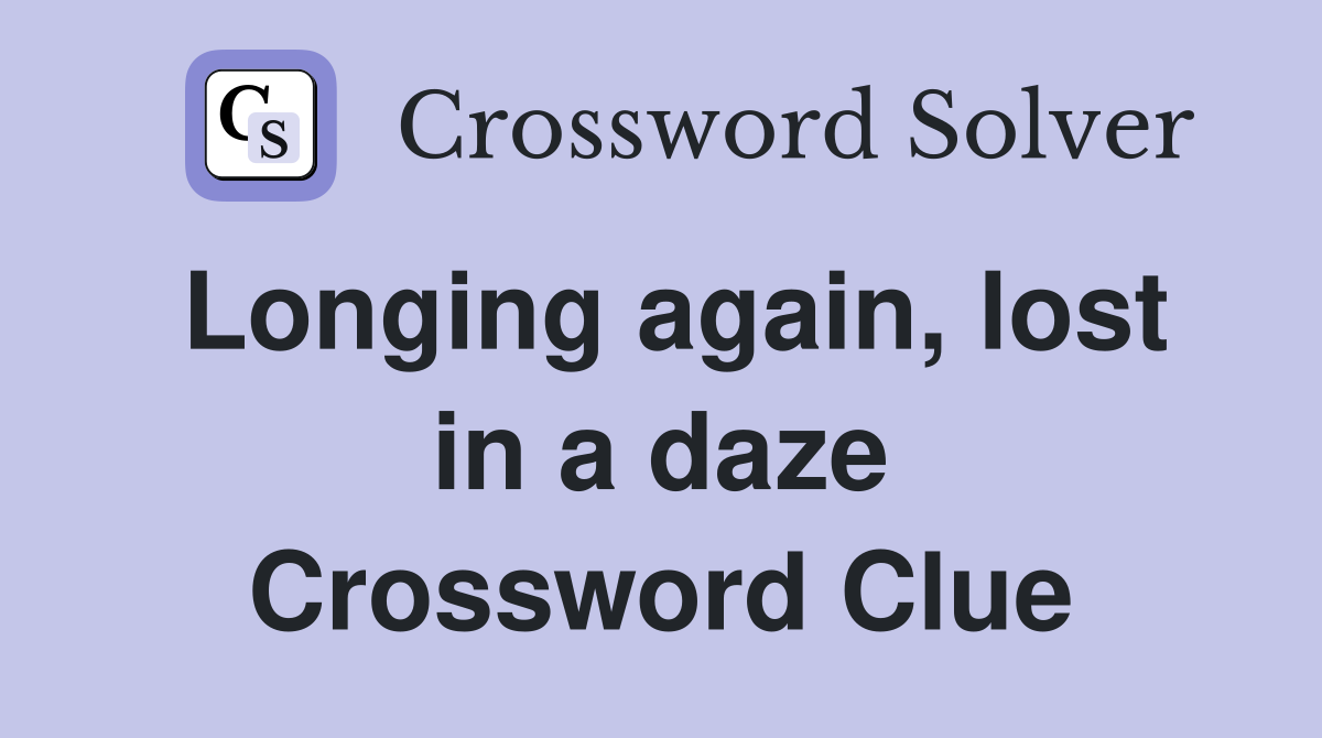 Longing again, lost in a daze Crossword Clue