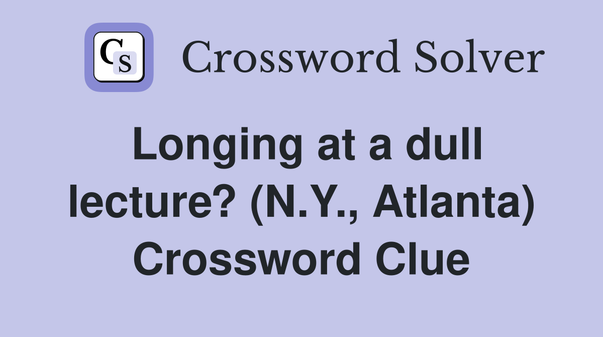 Longing at a dull lecture? (N.Y., Atlanta) Crossword Clue
