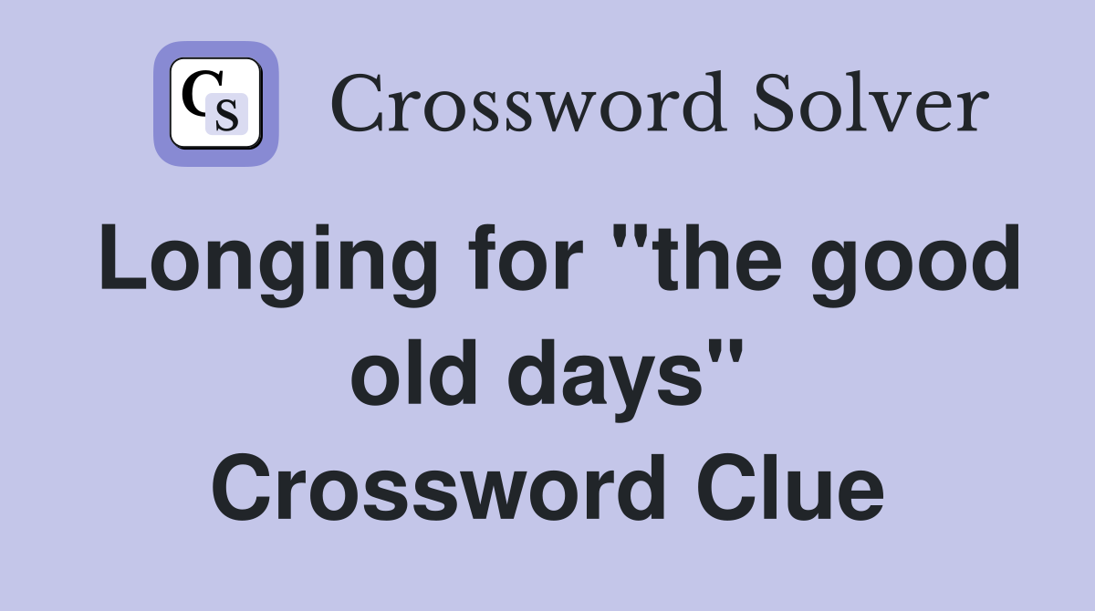 Longing for "the good old days" Crossword Clue